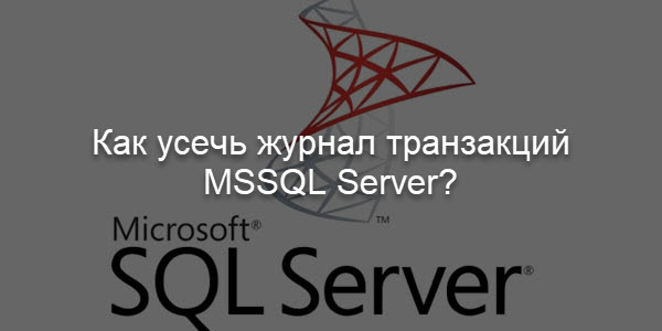 Как усечь журнал транзакций MSSQL Server?